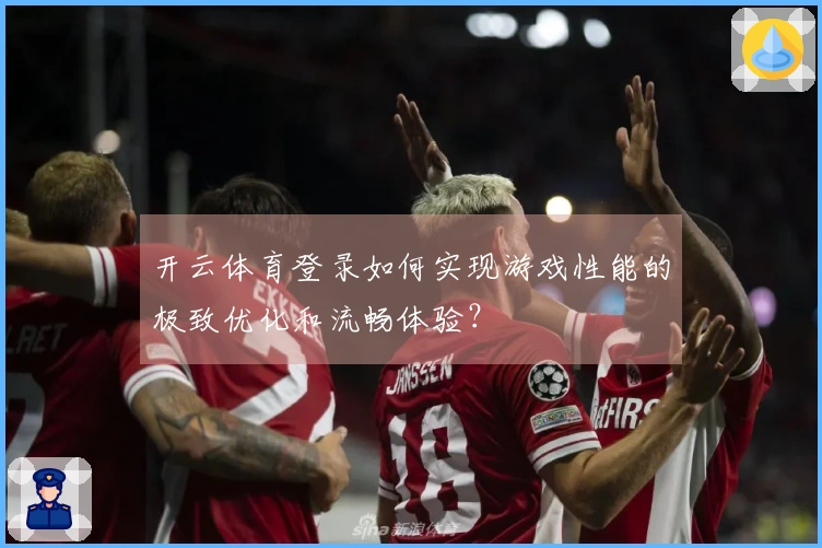 开云体育登录如何实现游戏性能的极致优化和流畅体验？