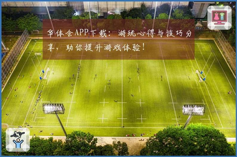华体会APP下载：游玩心得与技巧分享，助你提升游戏体验！