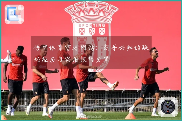 悟空体育官方网站：新手必知的踩坑经历与实用技巧分享