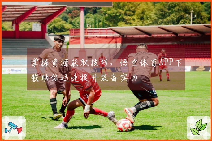 掌握资源获取技巧，悟空体育APP下载助你迅速提升装备实力