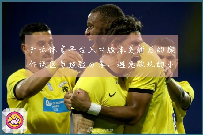 开云体育平台入口版本更新后的操作误区与经验分享，避免踩坑的小贴士