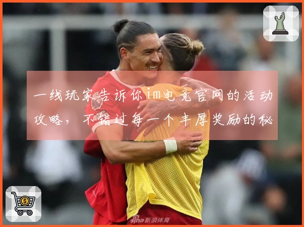 一线玩家告诉你im电竞官网的活动攻略，不错过每一个丰厚奖励的秘诀