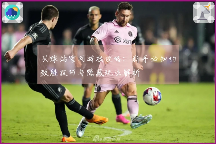 买球站官网游戏攻略：新手必知的致胜技巧与隐藏玩法解析