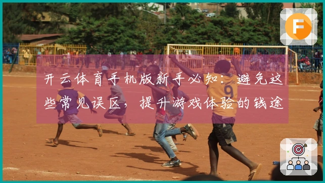 开云体育手机版新手必知：避免这些常见误区，提升游戏体验的钱途之路